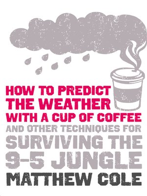 cover image of How to Predict the Weather with a Cup of Coffee and Other Techniques for Surviving the 9-5 Jungle 
